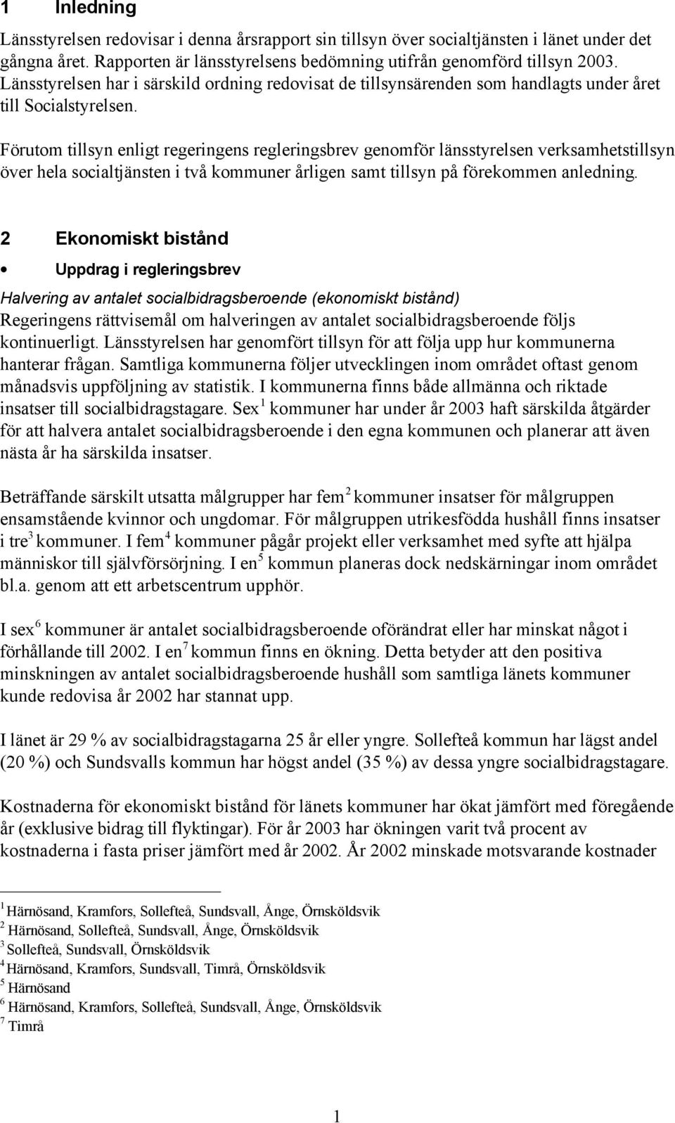 Förutom tillsyn enligt regeringens regleringsbrev genomför länsstyrelsen verksamhetstillsyn över hela socialtjänsten i två kommuner årligen samt tillsyn på förekommen anledning.