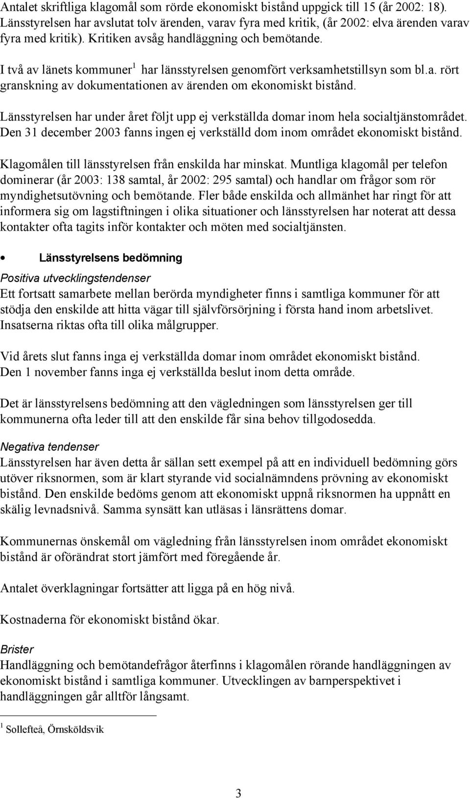 Länsstyrelsen har under året följt upp ej verkställda domar inom hela socialtjänstområdet. Den 31 december 2003 fanns ingen ej verkställd dom inom området ekonomiskt bistånd.