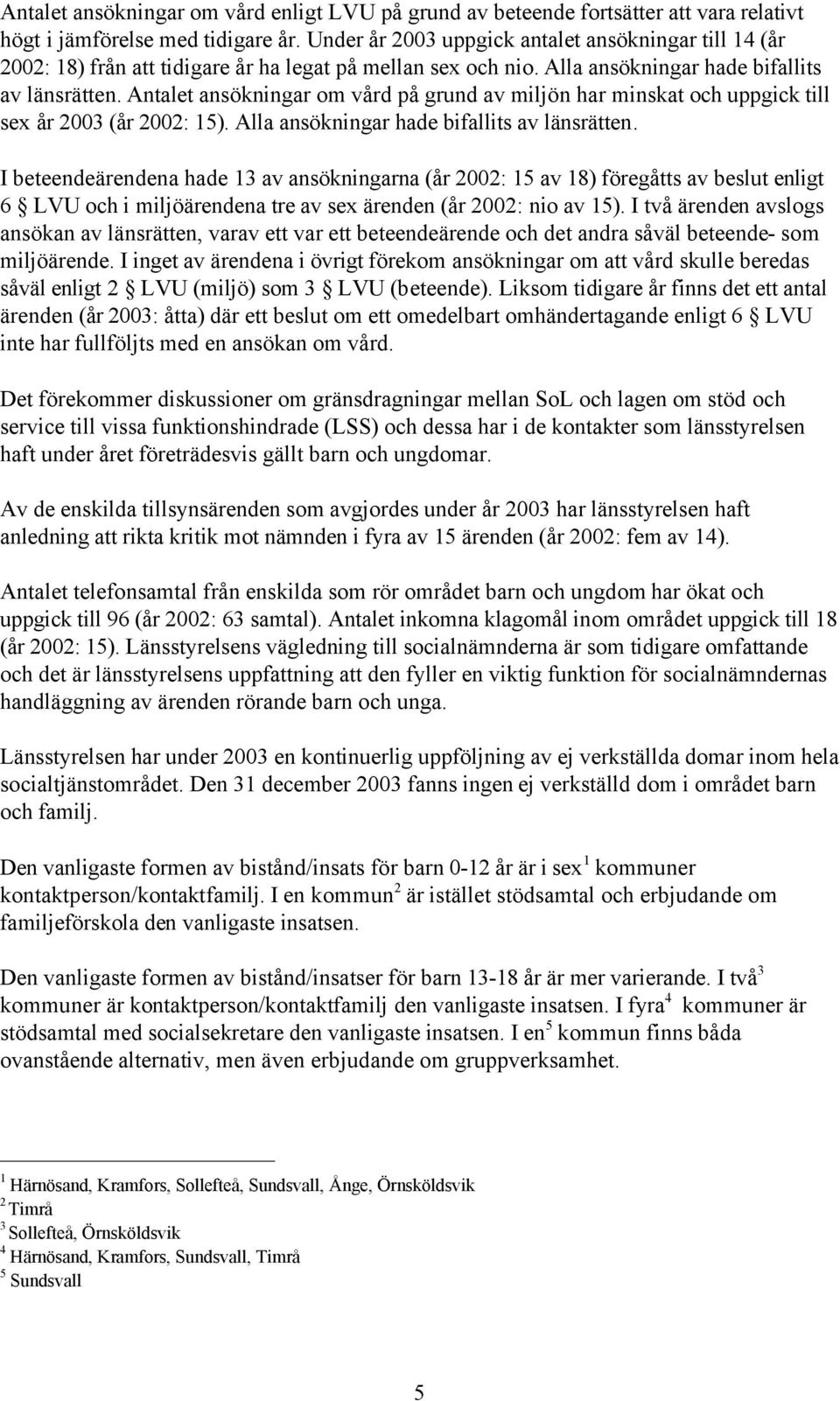 Antalet ansökningar om vård på grund av miljön har minskat och uppgick till sex år 2003 (år 2002: 15). Alla ansökningar hade bifallits av länsrätten.