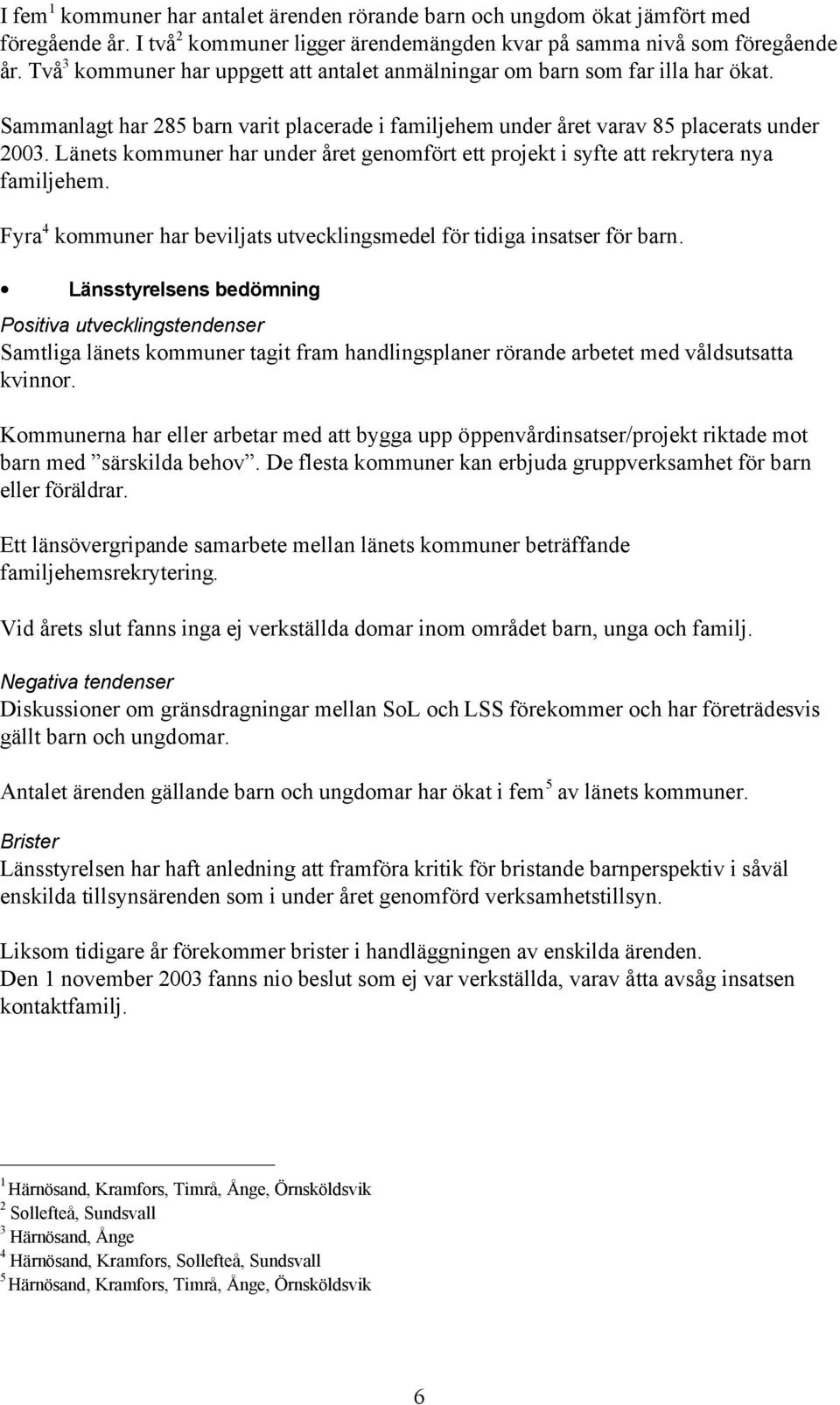 Länets kommuner har under året genomfört ett projekt i syfte att rekrytera nya familjehem. Fyra 4 kommuner har beviljats utvecklingsmedel för tidiga insatser för barn.