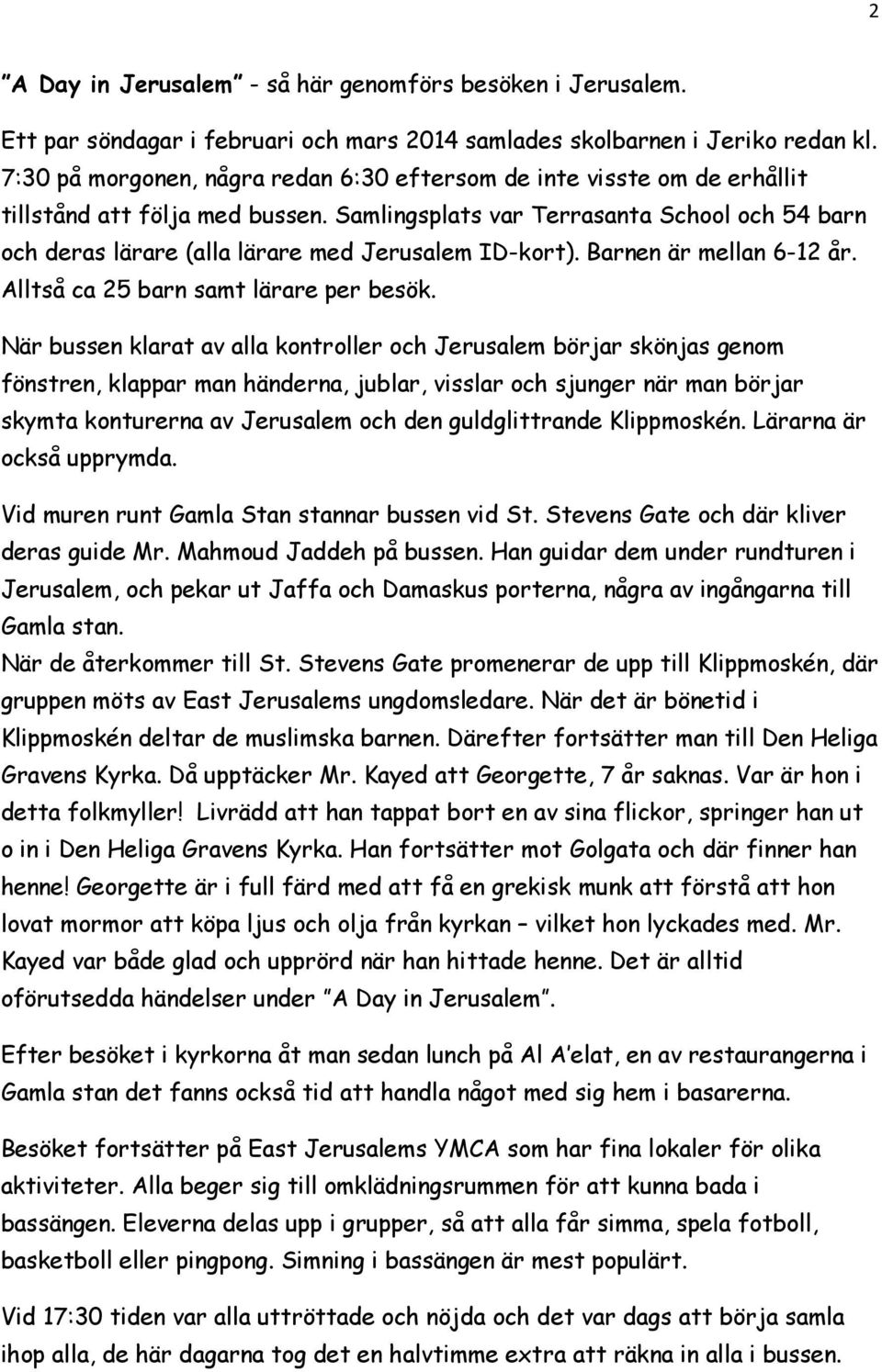 Samlingsplats var Terrasanta School och 54 barn och deras lärare (alla lärare med Jerusalem ID-kort). Barnen är mellan 6-12 år. Alltså ca 25 barn samt lärare per besök.