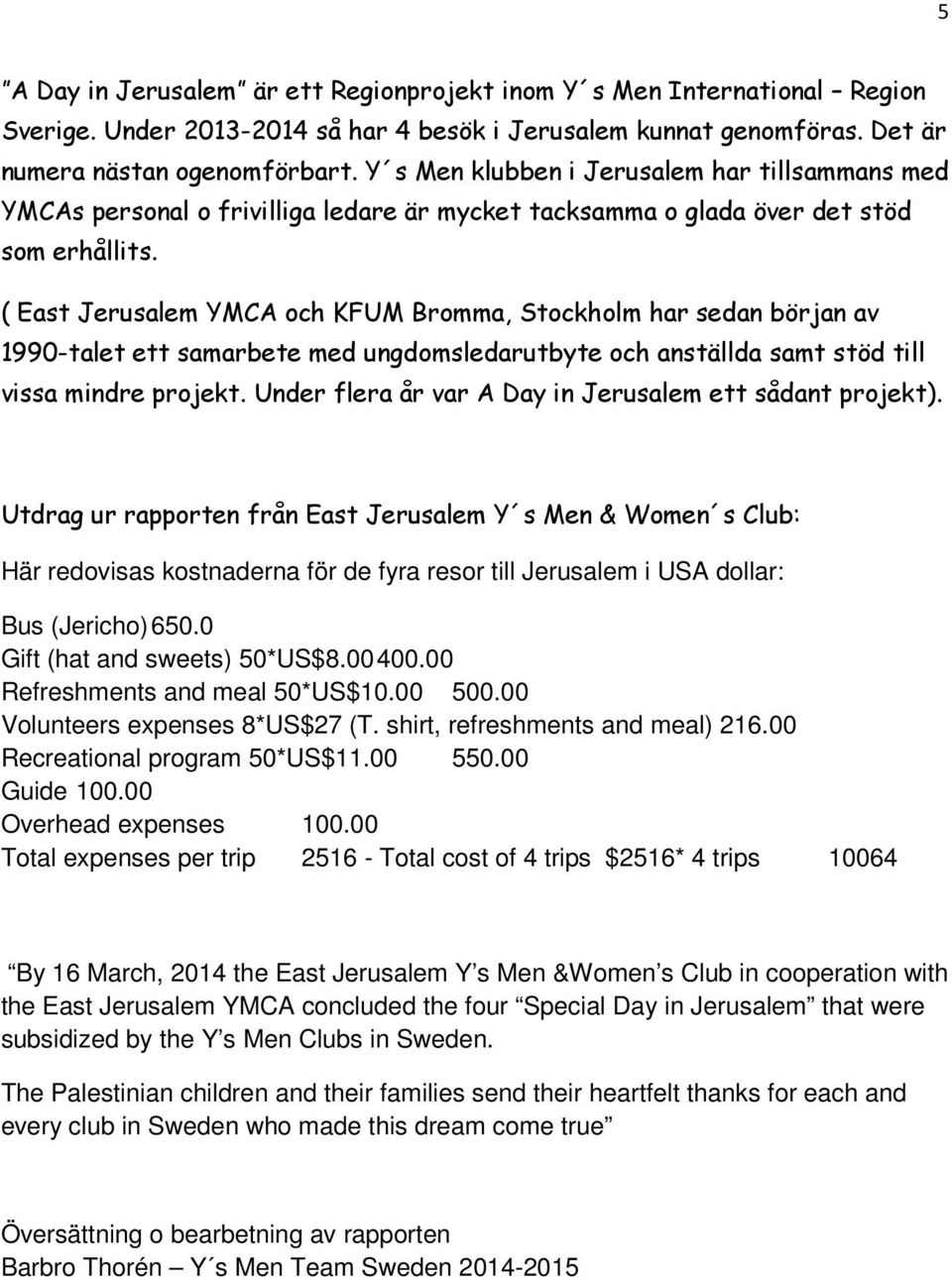 ( East Jerusalem YMCA och KFUM Bromma, Stockholm har sedan början av 1990-talet ett samarbete med ungdomsledarutbyte och anställda samt stöd till vissa mindre projekt.