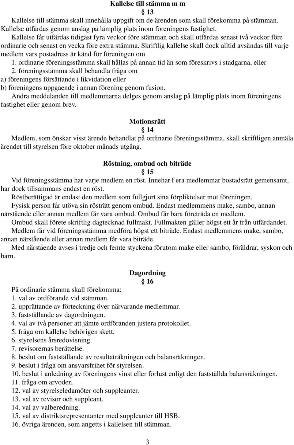 Skriftlig kallelse skall dock alltid avsändas till varje medlem vars postadress är känd för föreningen om 1. ordinarie föreningsstämma skall hållas på annan tid än som föreskrivs i stadgarna, eller 2.