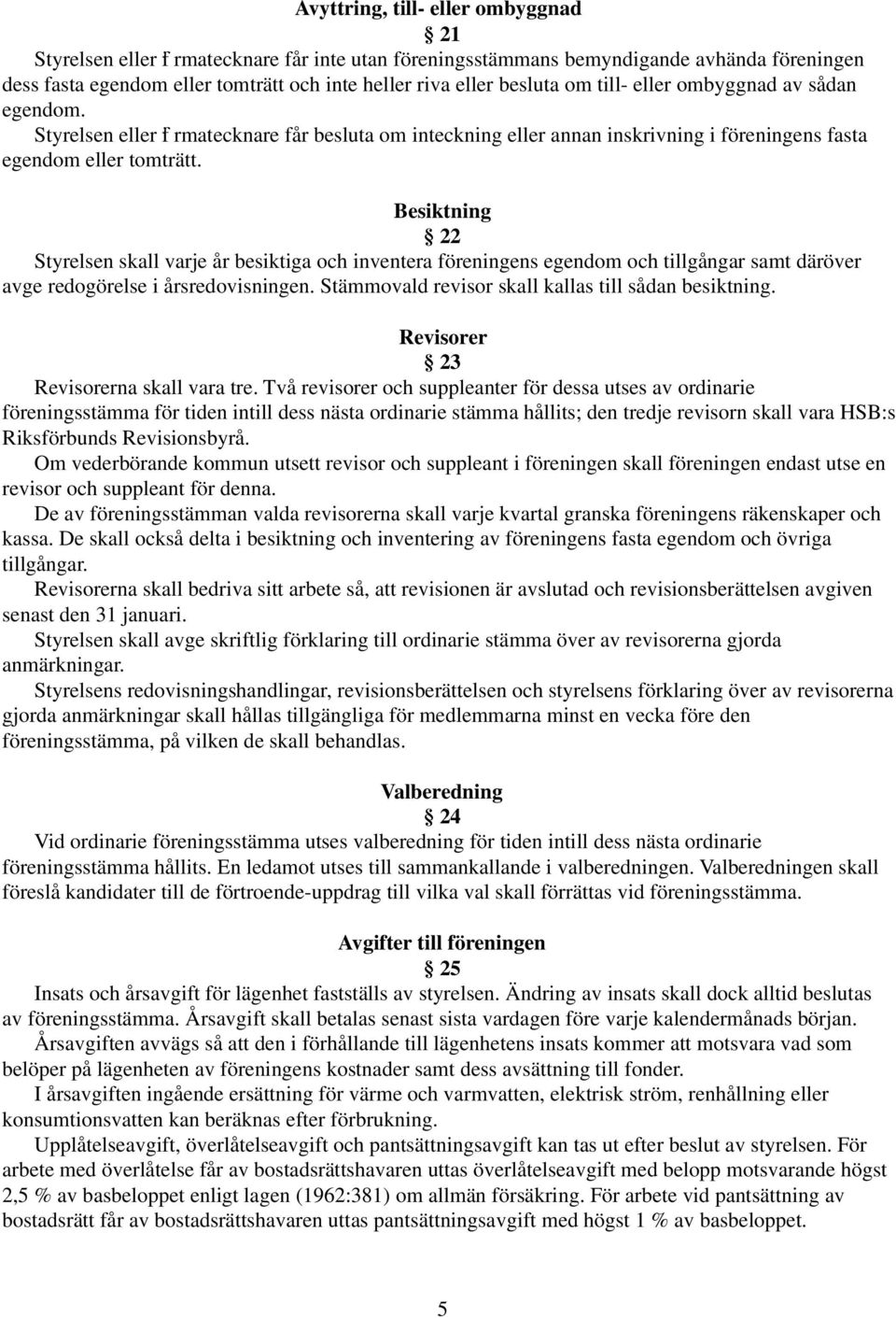 Besiktning 22 Styrelsen skall varje år besiktiga och inventera föreningens egendom och tillgångar samt däröver avge redogörelse i årsredovisningen.