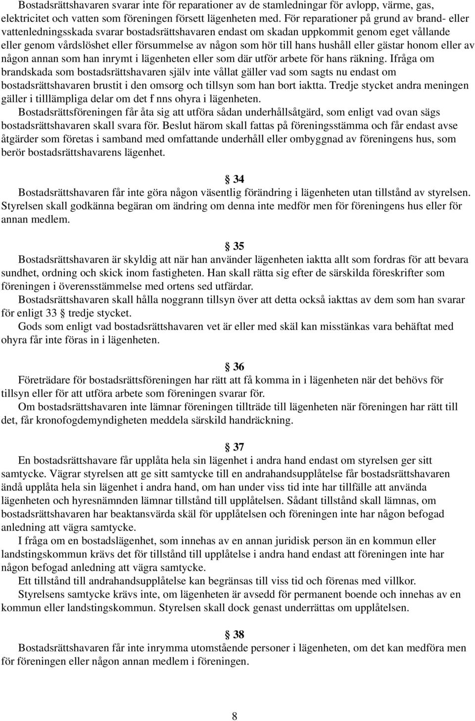 hans hushåll eller gästar honom eller av någon annan som han inrymt i lägenheten eller som där utför arbete för hans räkning.