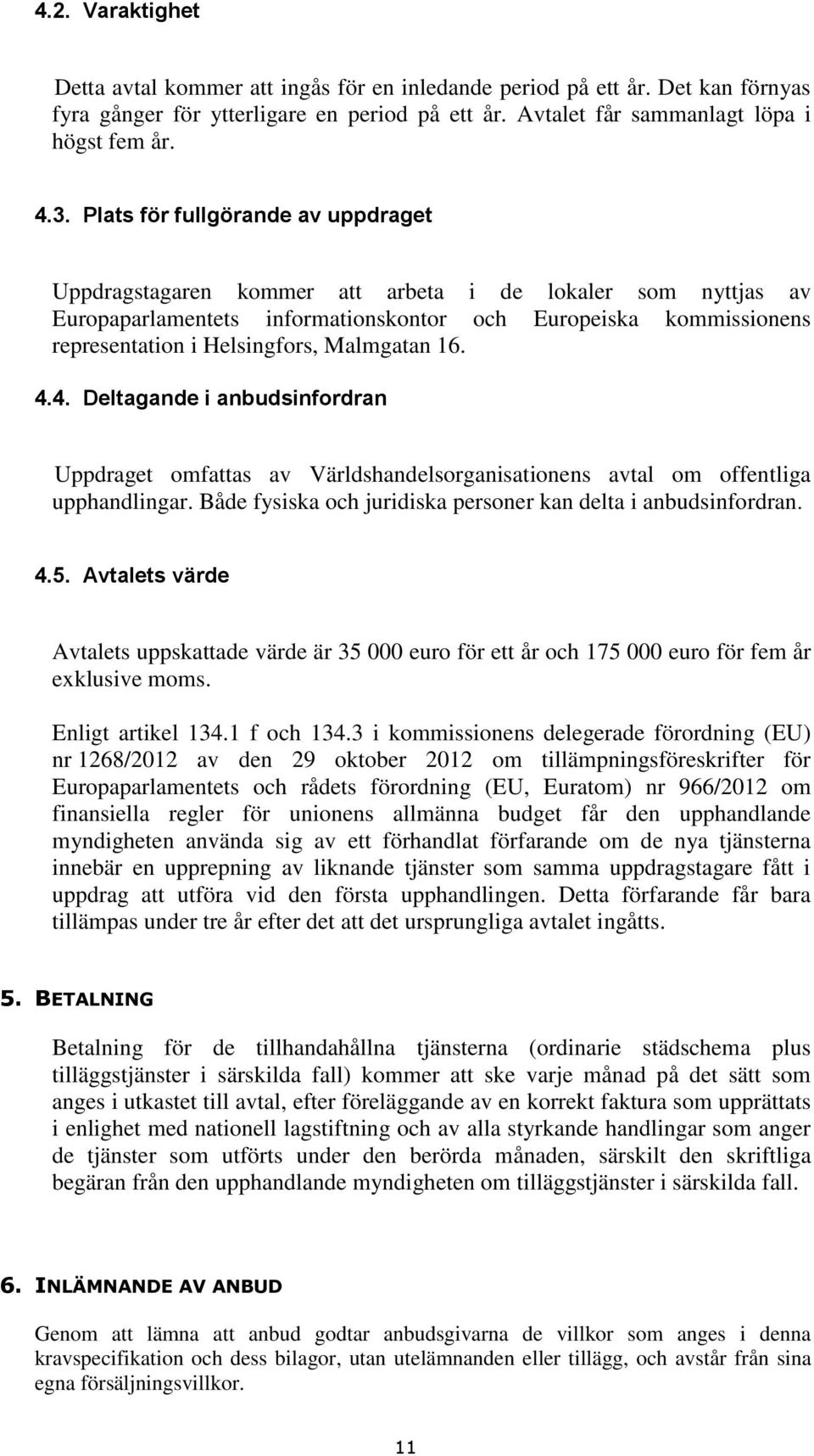 Malmgatan 16. 4.4. Deltagande i anbudsinfordran Uppdraget omfattas av Världshandelsorganisationens avtal om offentliga upphandlingar. Både fysiska och juridiska personer kan delta i anbudsinfordran.