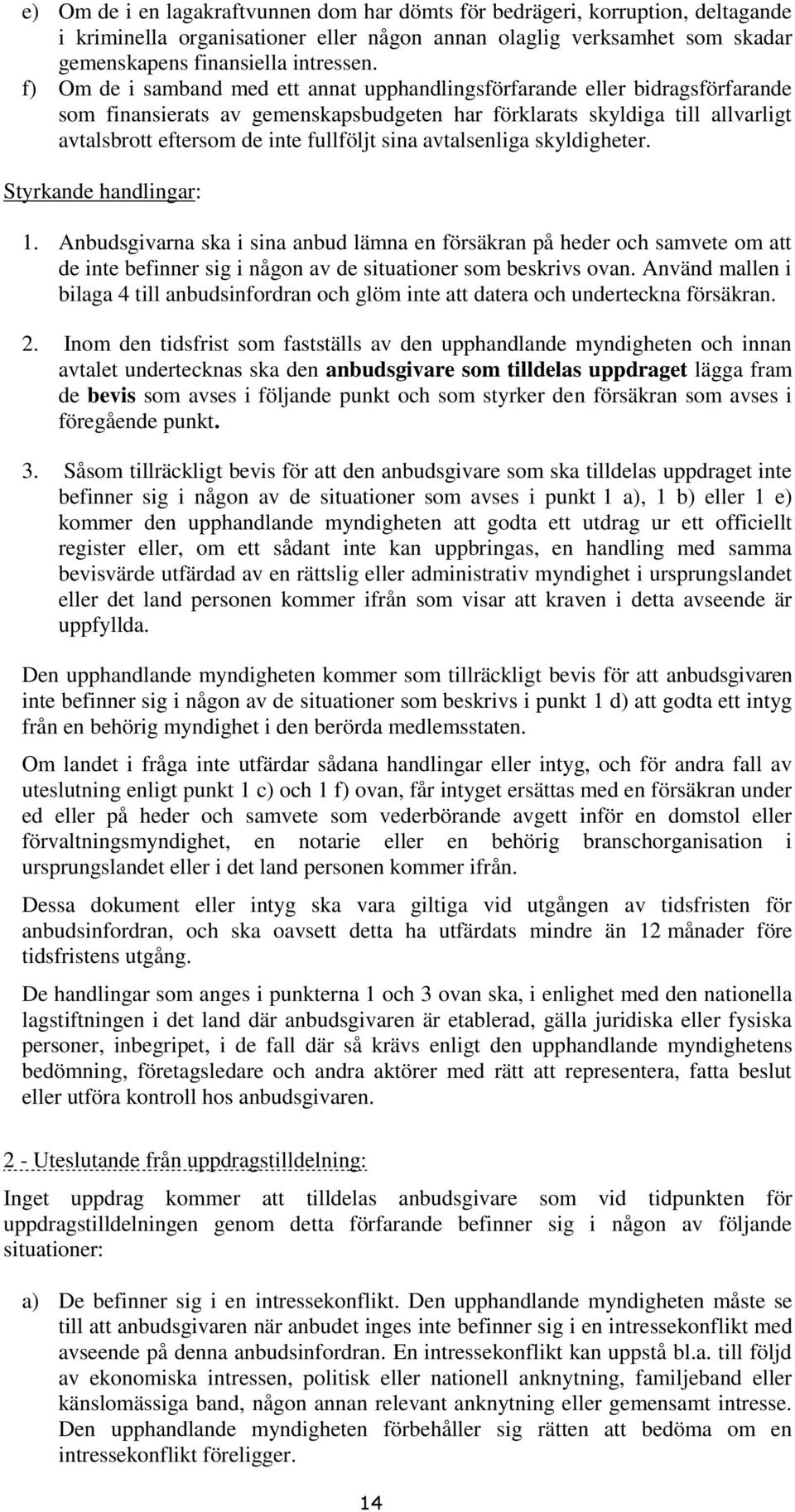 sina avtalsenliga skyldigheter. Styrkande handlingar: 1. Anbudsgivarna ska i sina anbud lämna en försäkran på heder och samvete om att de inte befinner sig i någon av de situationer som beskrivs ovan.