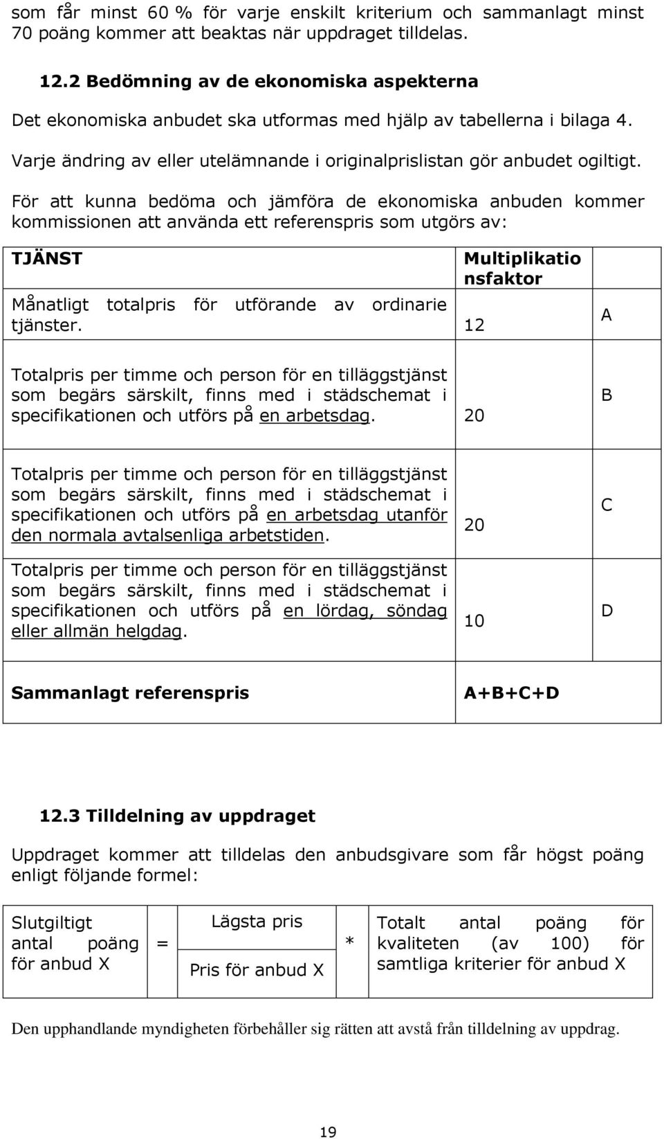 För att kunna bedöma och jämföra de ekonomiska anbuden kommer kommissionen att använda ett referenspris som utgörs av: TJÄNST Månatligt totalpris för utförande av ordinarie tjänster.