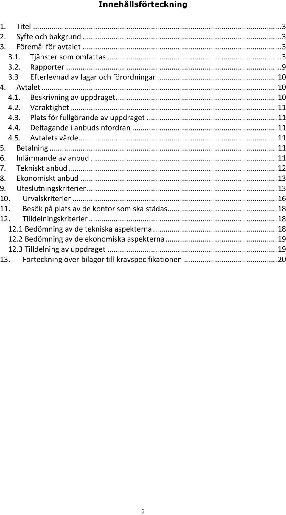 .. 11 6. Inlämnande av anbud... 11 7. Tekniskt anbud... 12 8. Ekonomiskt anbud... 13 9. Uteslutningskriterier... 13 10. Urvalskriterier... 16 11. Besök på plats av de kontor som ska städas... 18 12.