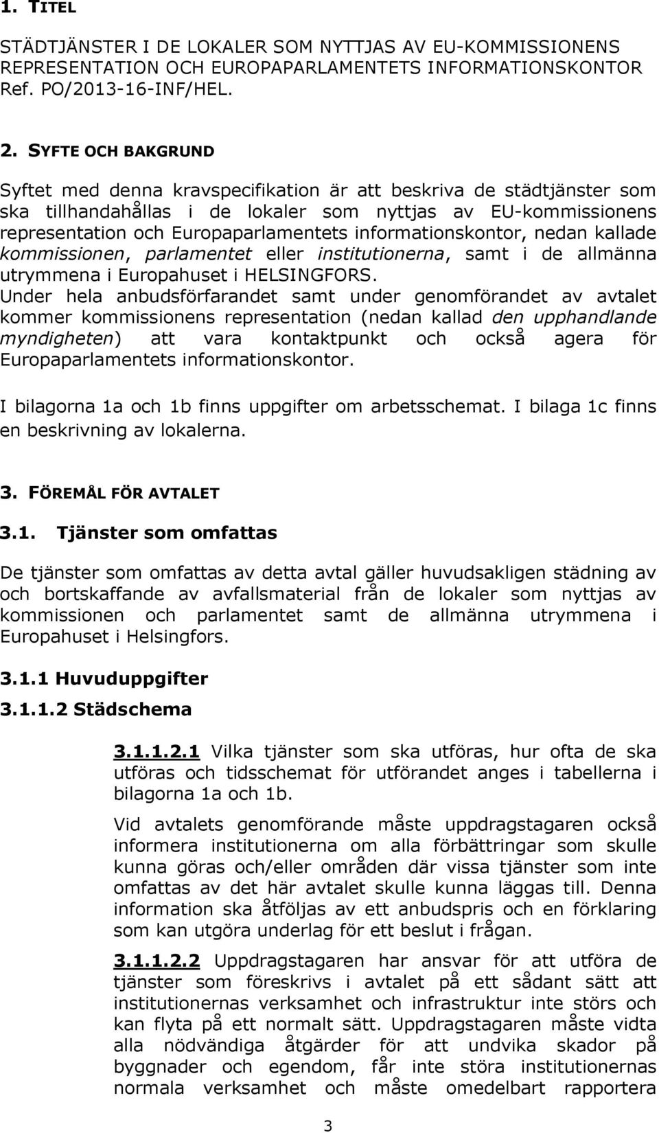 informationskontor, nedan kallade kommissionen, parlamentet eller institutionerna, samt i de allmänna utrymmena i Europahuset i HELSINGFORS.