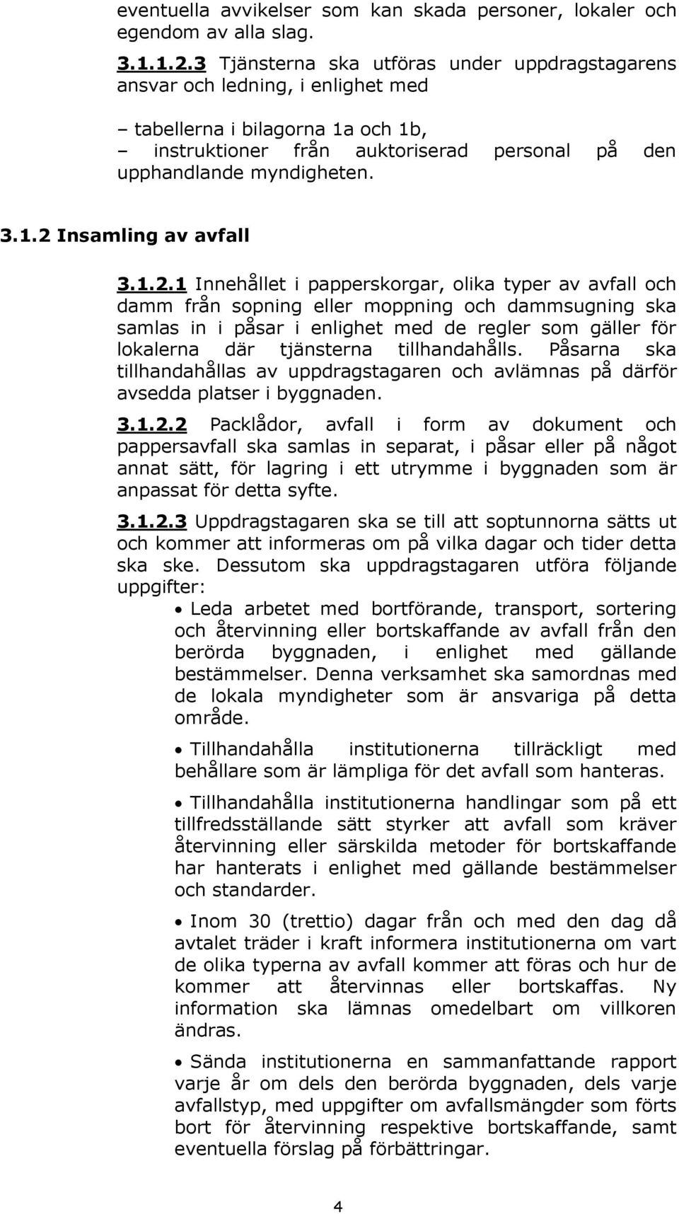 1.2.1 Innehållet i papperskorgar, olika typer av avfall och damm från sopning eller moppning och dammsugning ska samlas in i påsar i enlighet med de regler som gäller för lokalerna där tjänsterna