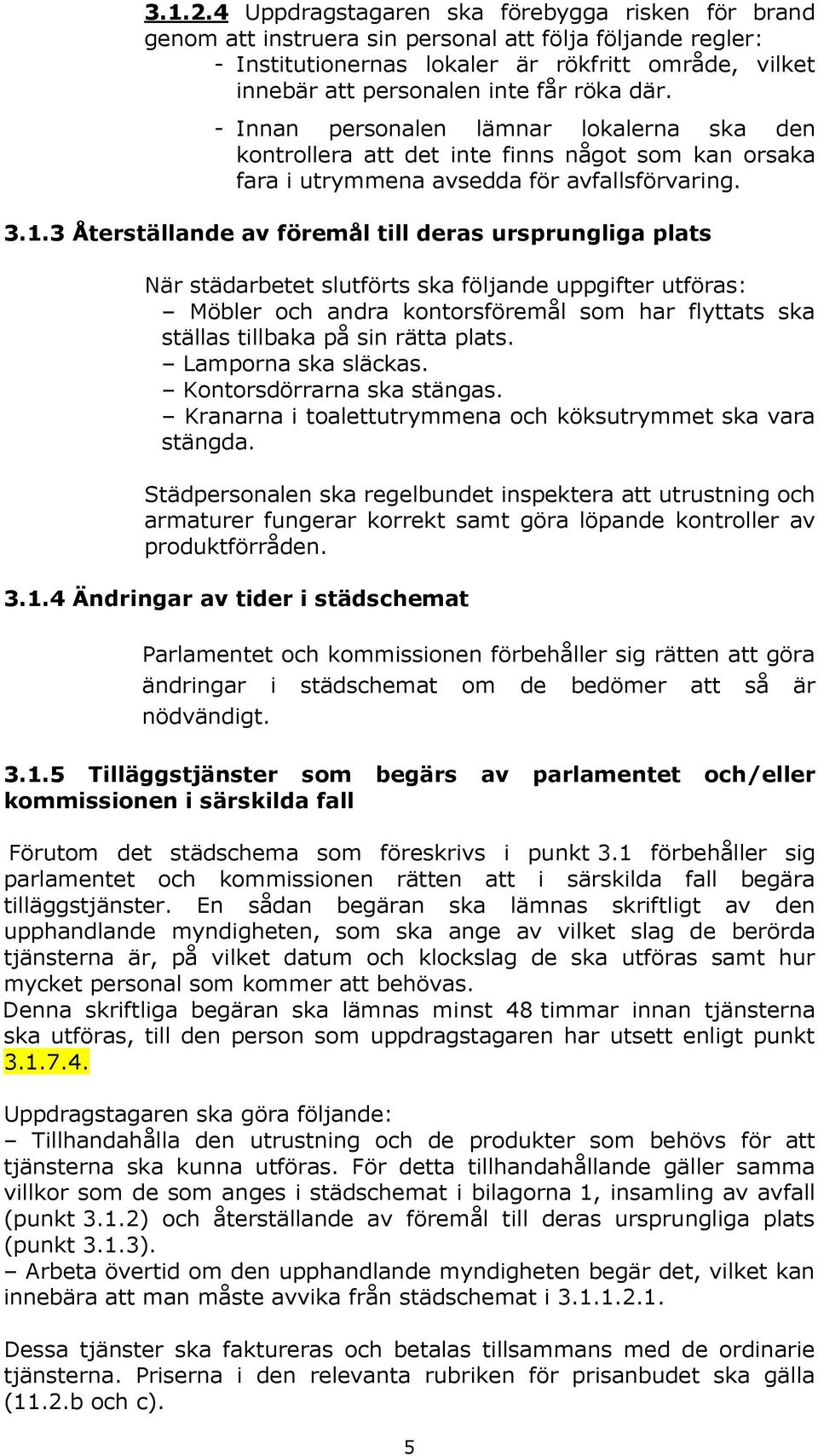 där. - Innan personalen lämnar lokalerna ska den kontrollera att det inte finns något som kan orsaka fara i utrymmena avsedda för avfallsförvaring. 3.1.