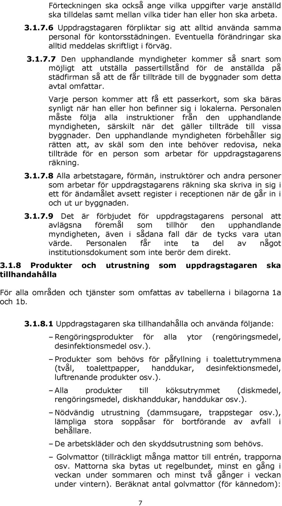 7 Den upphandlande myndigheter kommer så snart som möjligt att utställa passertillstånd för de anställda på städfirman så att de får tillträde till de byggnader som detta avtal omfattar.