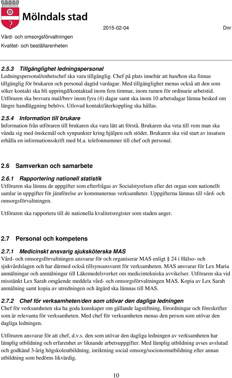 Utföraren ska besvara mail/brev inom fyra (4) dagar samt ska inom 10 arbetsdagar lämna besked om längre handläggning behövs. Utlovad kontakt/återkoppling ska hållas. 2.5.