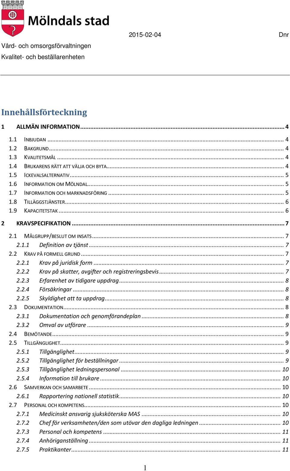 .. 7 2.2 KRAV PÅ FORMELL GRUND... 7 2.2.1 Krav på juridisk form... 7 2.2.2 Krav på skatter, avgifter och registreringsbevis... 7 2.2.3 Erfarenhet av tidigare uppdrag... 8 2.2.4 Försäkringar... 8 2.2.5 Skyldighet att ta uppdrag.