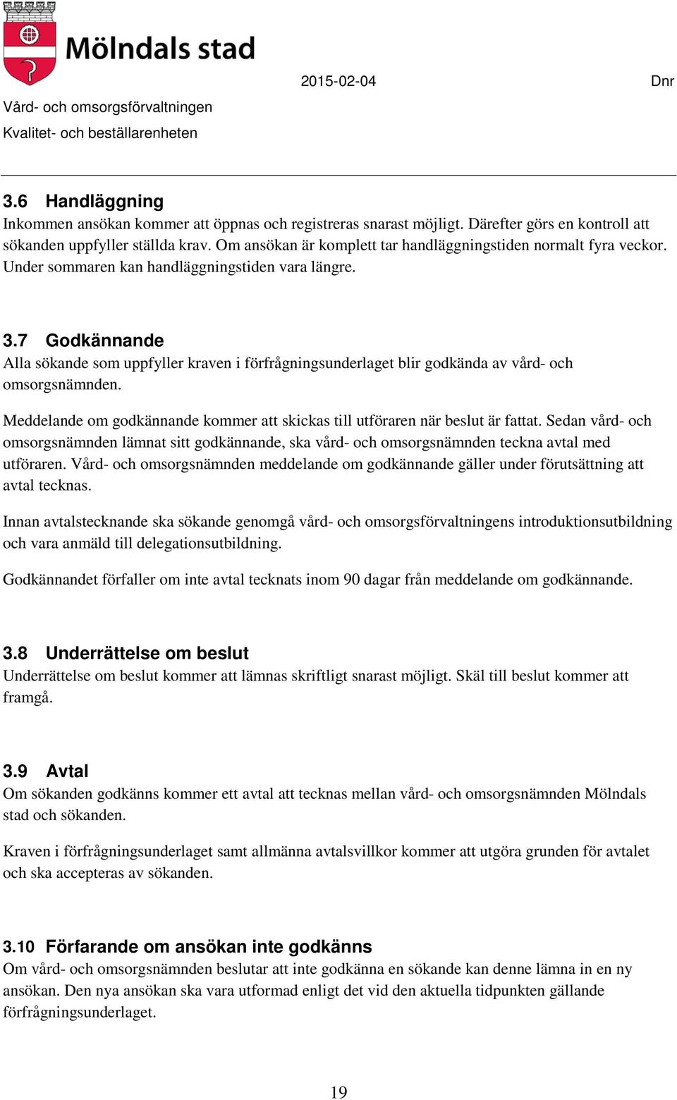 7 Godkännande Alla sökande som uppfyller kraven i förfrågningsunderlaget blir godkända av vård- och omsorgsnämnden. Meddelande om godkännande kommer att skickas till utföraren när beslut är fattat.