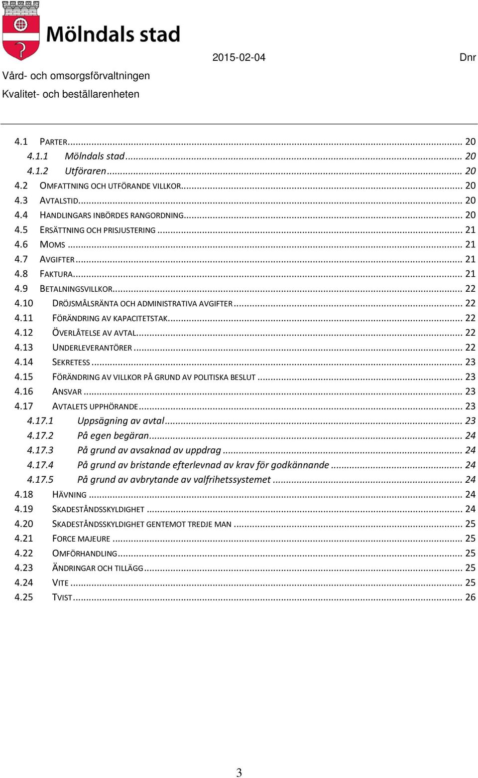 .. 22 4.13 UNDERLEVERANTÖRER... 22 4.14 SEKRETESS... 23 4.15 FÖRÄNDRING AV VILLKOR PÅ GRUND AV POLITISKA BESLUT... 23 4.16 ANSVAR... 23 4.17 AVTALETS UPPHÖRANDE... 23 4.17.1 Uppsägning av avtal... 23 4.17.2 På egen begäran.