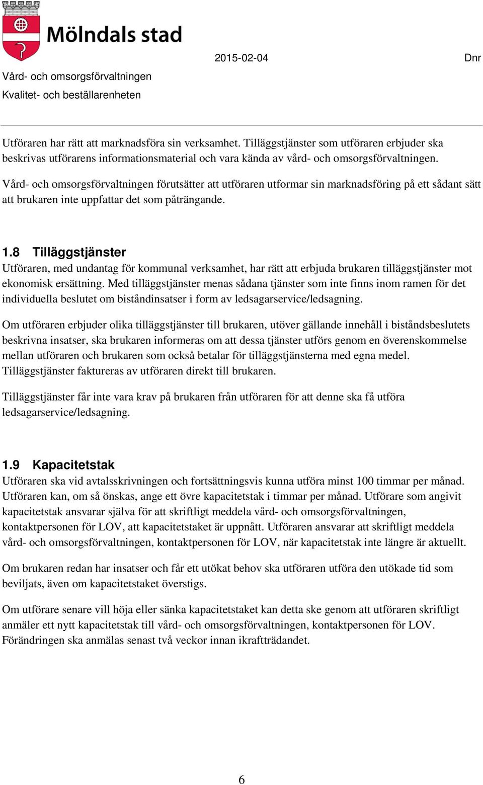 8 Tilläggstjänster Utföraren, med undantag för kommunal verksamhet, har rätt att erbjuda brukaren tilläggstjänster mot ekonomisk ersättning.