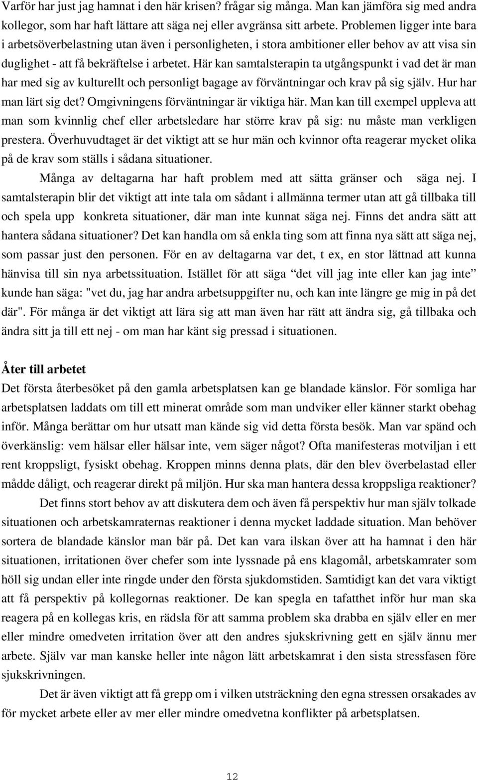 Här kan samtalsterapin ta utgångspunkt i vad det är man har med sig av kulturellt och personligt bagage av förväntningar och krav på sig själv. Hur har man lärt sig det?