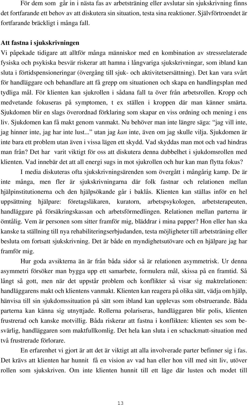 Att fastna i sjukskrivningen Vi påpekade tidigare att alltför många människor med en kombination av stressrelaterade fysiska och psykiska besvär riskerar att hamna i långvariga sjukskrivningar, som