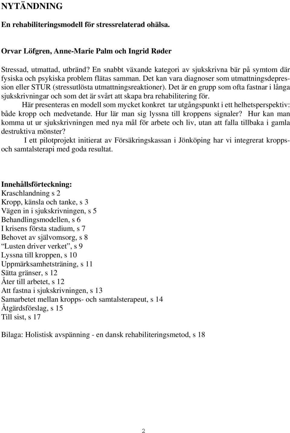 Det kan vara diagnoser som utmattningsdepression eller STUR (stressutlösta utmattningsreaktioner).