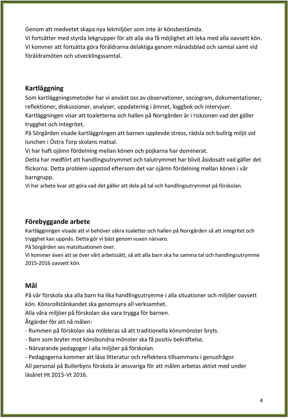 Kartläggning Som kartläggningsmetoder har vi använt oss av observationer, sociogram, dokumentationer, reflektioner, diskussioner, analyser, uppdatering i ämnet, loggbok och intervjuer.