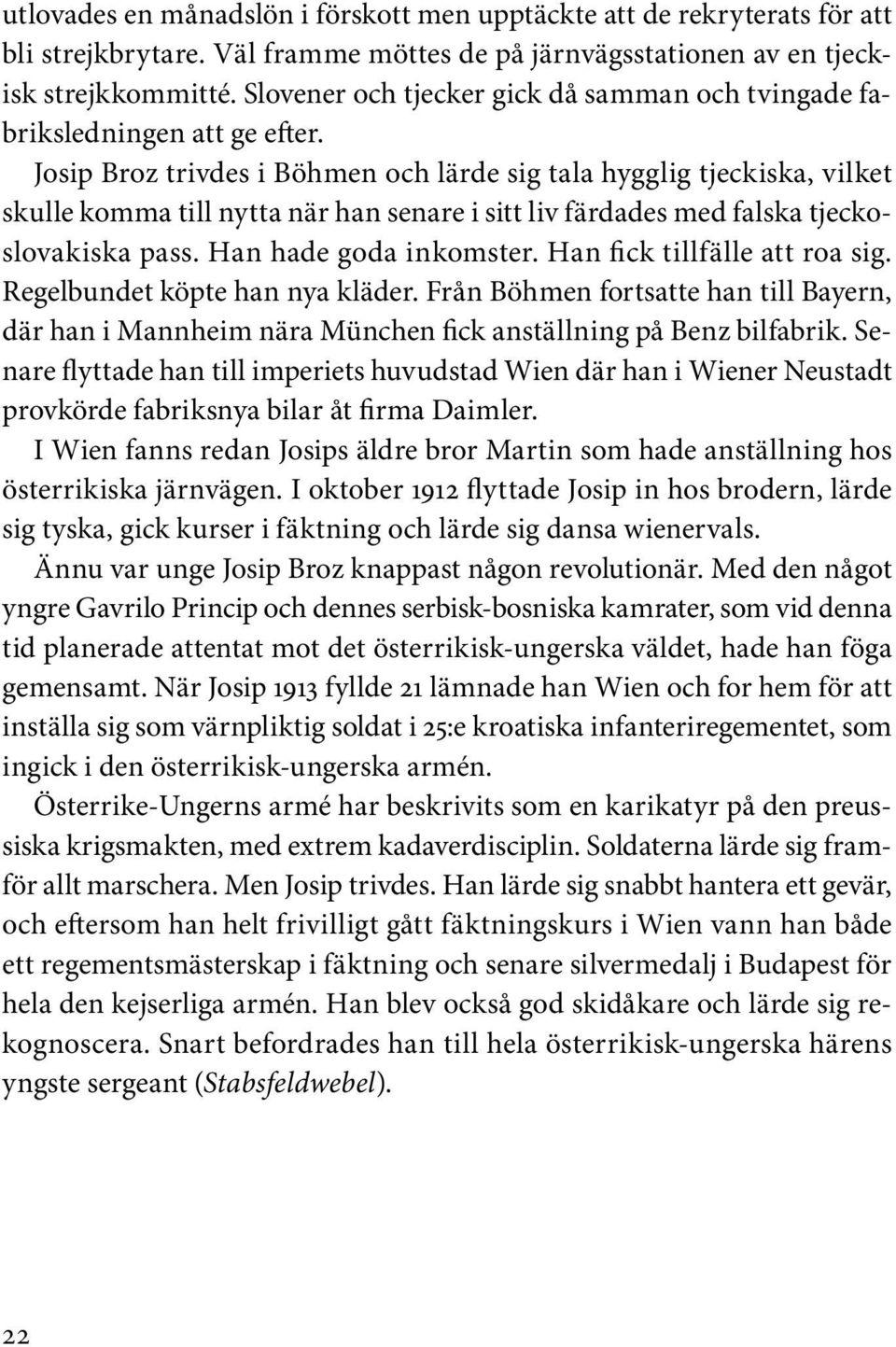 Josip Broz trivdes i Böhmen och lärde sig tala hygglig tjeckiska, vilket skulle komma till nytta när han senare i sitt liv färdades med falska tjeckoslovakiska pass. Han hade goda inkomster.