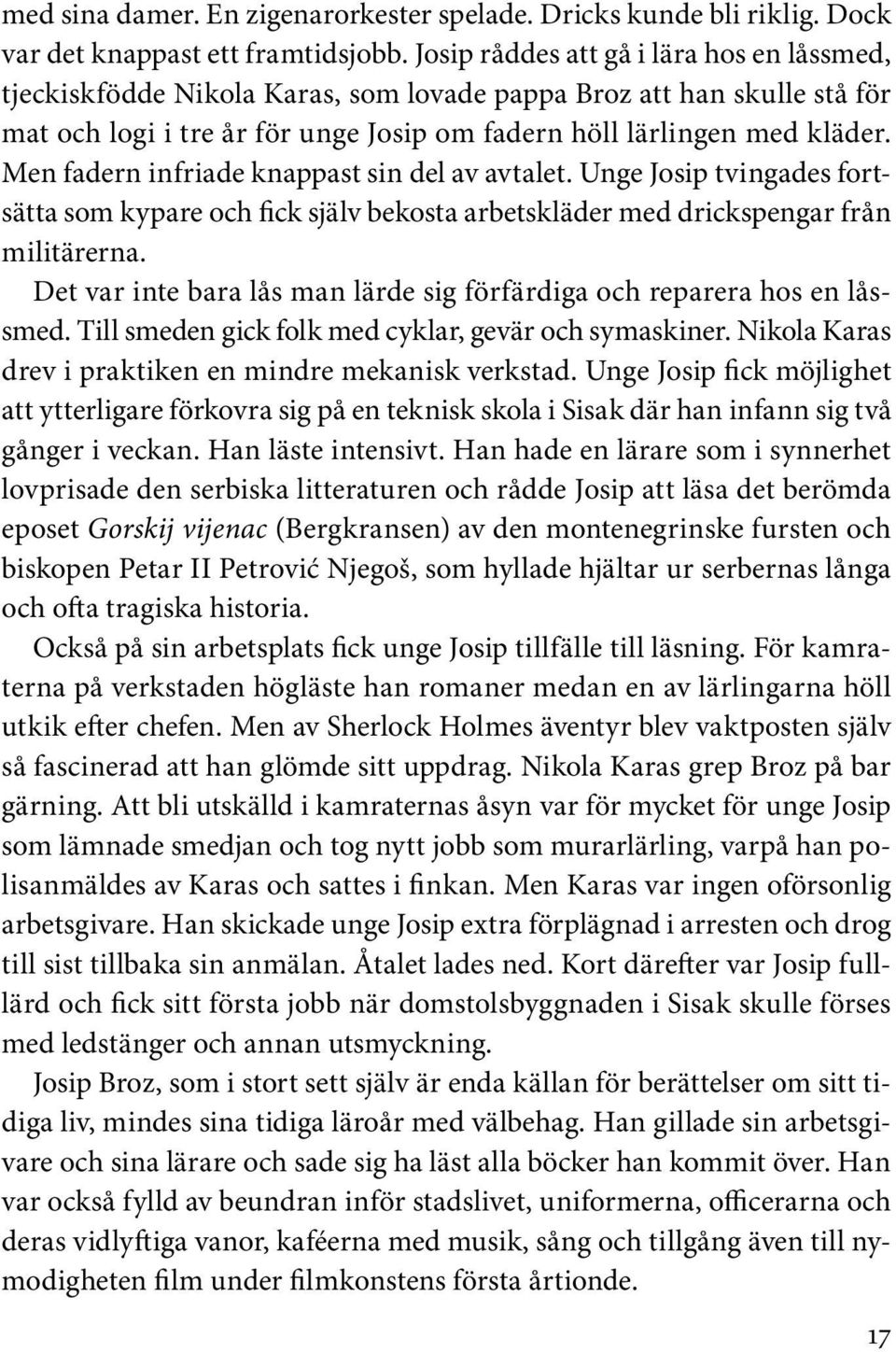Men fadern infriade knappast sin del av avtalet. Unge Josip tvingades fortsätta som kypare och fick själv bekosta arbetskläder med drickspengar från militärerna.