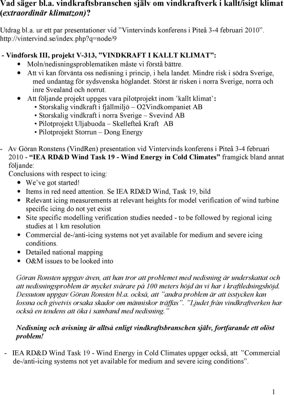 Att vi kan förvänta oss nedisning i princip, i hela landet. Mindre risk i södra Sverige, med undantag för sydsvenska höglandet. Störst är risken i norra Sverige, norra och inre Svealand och norrut.