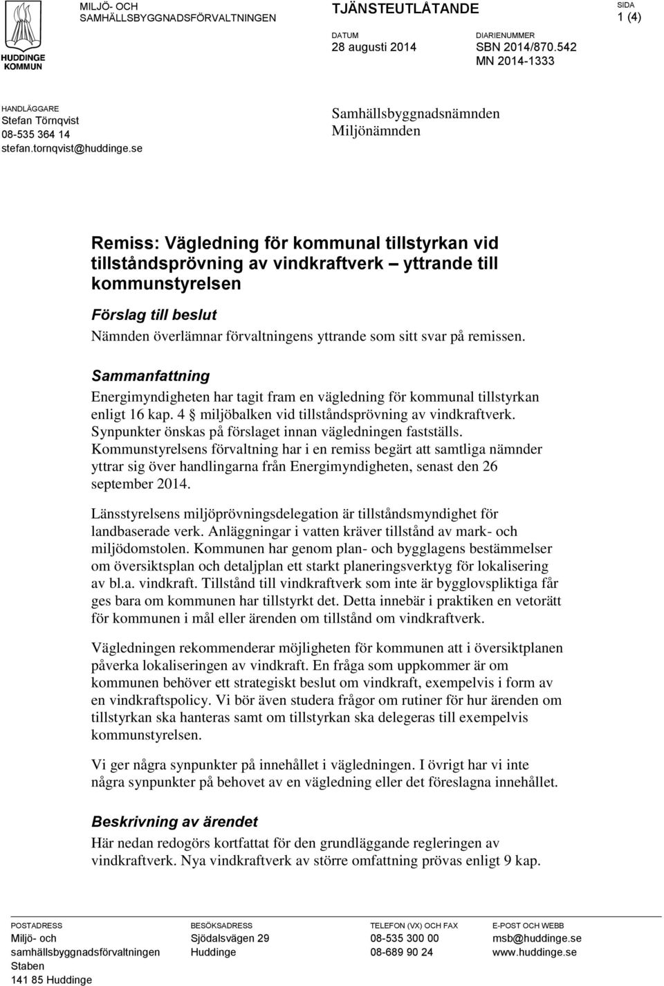 se Samhällsbyggnadsnämnden Miljönämnden Remiss: Vägledning för kommunal tillstyrkan vid tillståndsprövning av vindkraftverk yttrande till kommunstyrelsen Förslag till beslut Nämnden överlämnar