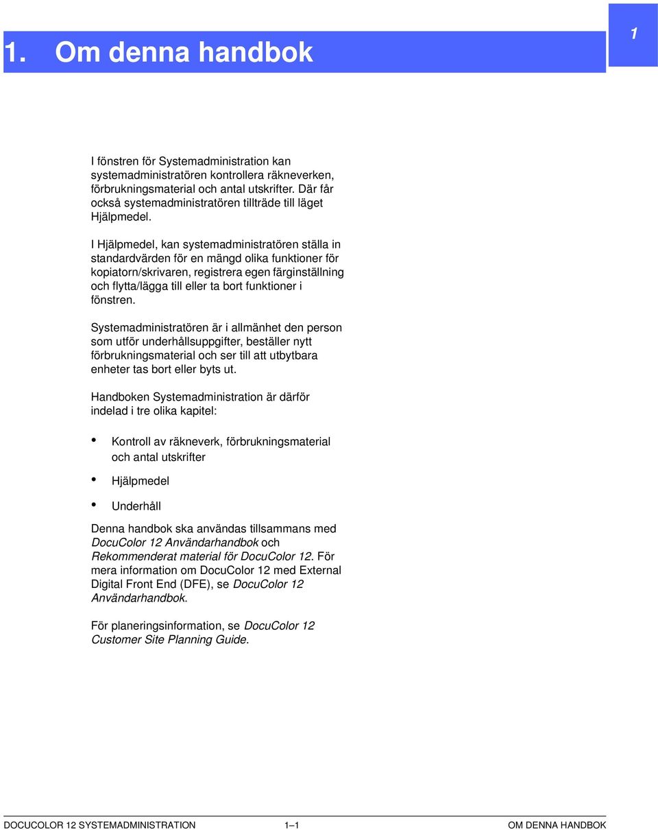 I Hjälpmedel, kan systemadministratören ställa in standardvärden för en mängd olika funktioner för kopiatorn/skrivaren, registrera egen färginställning och flytta/lägga till eller ta bort funktioner