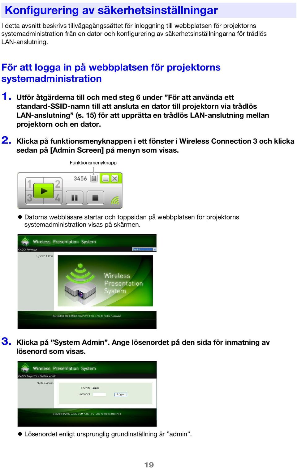 Utför åtgärderna till och med steg 6 under För att använda ett standard-ssid-namn till att ansluta en dator till projektorn via trådlös LAN-anslutning (s.