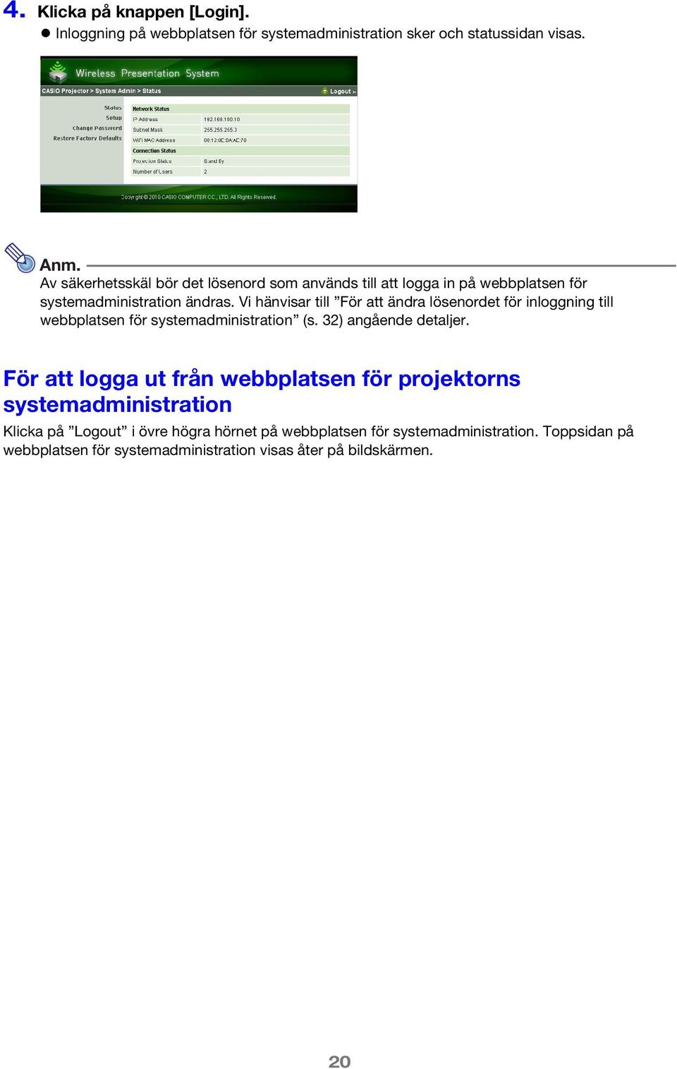 Vi hänvisar till För att ändra lösenordet för inloggning till webbplatsen för systemadministration (s. 32) angående detaljer.