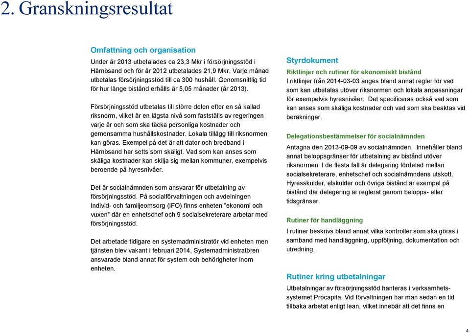 Försörjningsstöd utbetalas till större delen efter en så kallad riksnorm, vilket är en lägsta nivå som fastställs av regeringen varje år och som ska täcka personliga kostnader och gemensamma