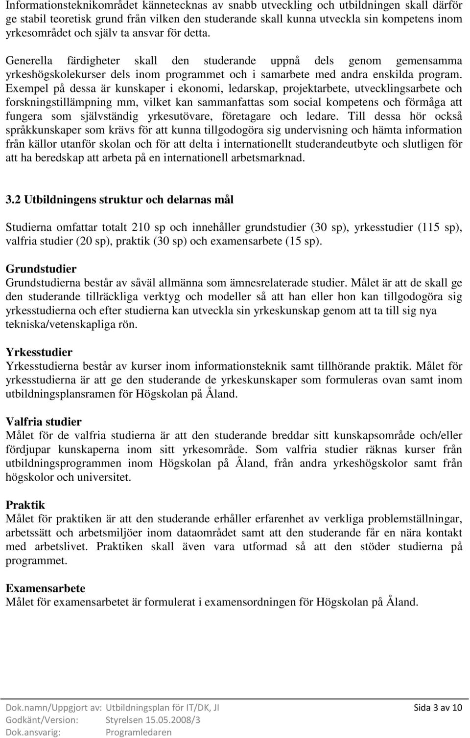 Exempel på dessa är kunskaper i ekonomi, ledarskap, projektarbete, utvecklingsarbete och forskningstillämpning mm, vilket kan sammanfattas som social kompetens och förmåga att fungera som