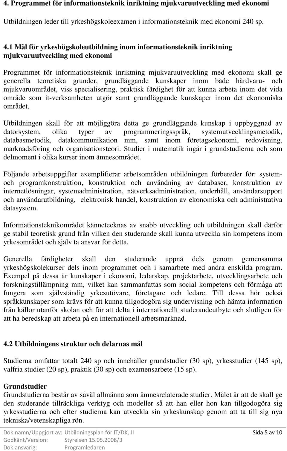 teoretiska grunder, grundläggande kunskaper inom både hårdvaru- och mjukvaruområdet, viss specialisering, praktisk färdighet för att kunna arbeta inom det vida område som it-verksamheten utgör samt