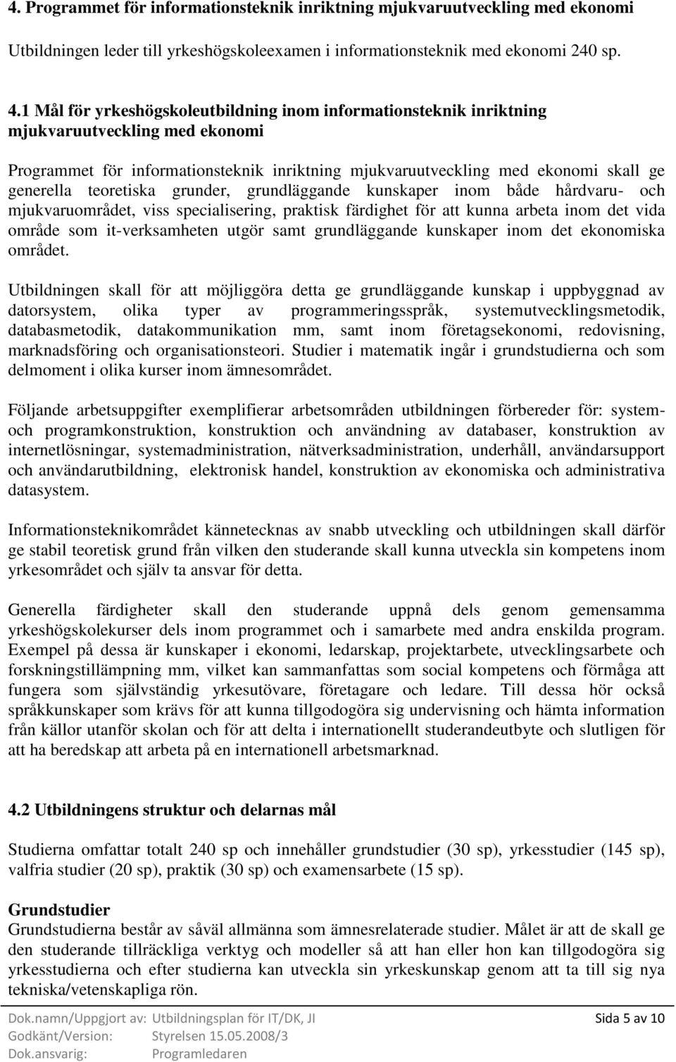 teoretiska grunder, grundläggande kunskaper inom både hårdvaru- och mjukvaruområdet, viss specialisering, praktisk färdighet för att kunna arbeta inom det vida område som it-verksamheten utgör samt