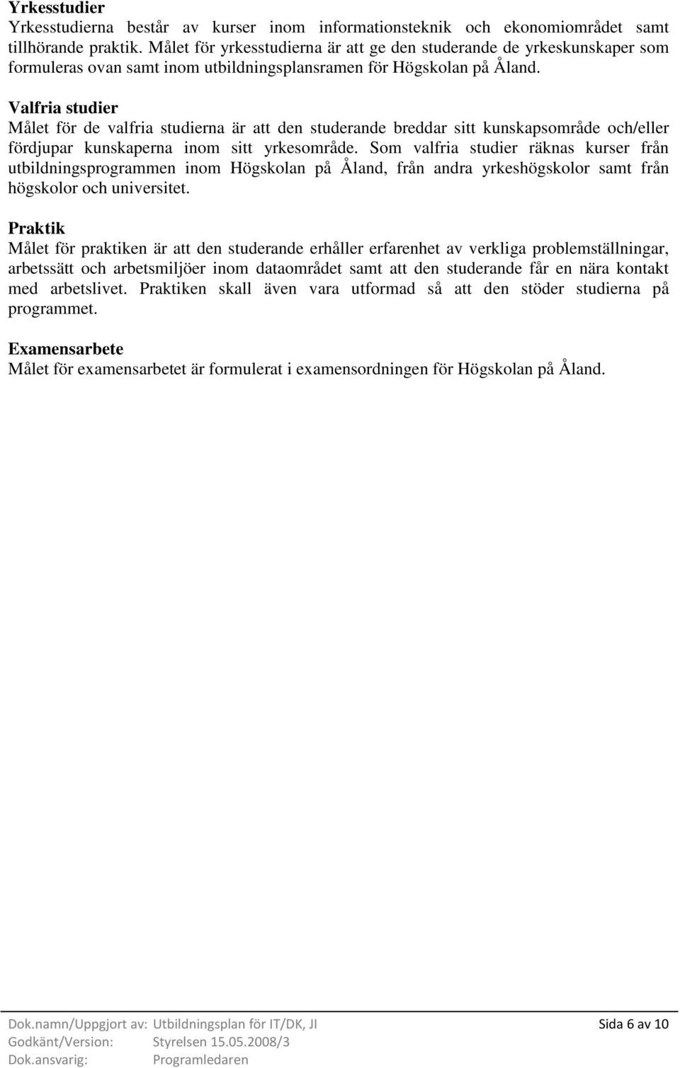 Målet för de valfria studierna är att den studerande breddar sitt kunskapsområde och/eller fördjupar kunskaperna inom sitt yrkesområde.