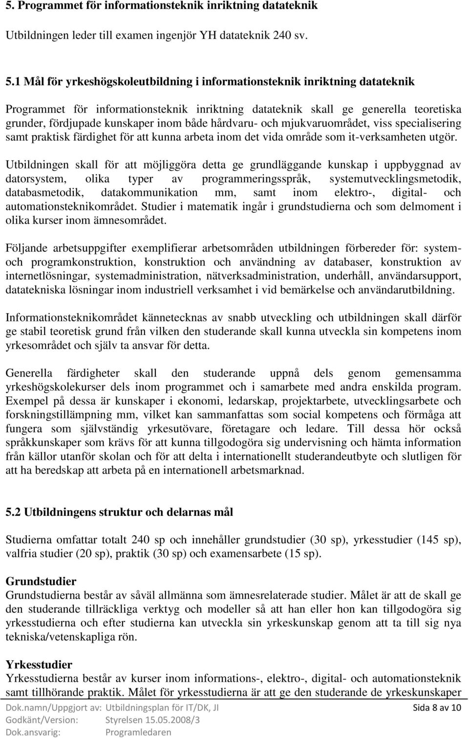 både hårdvaru- och mjukvaruområdet, viss specialisering samt praktisk färdighet för att kunna arbeta inom det vida område som it-verksamheten utgör.