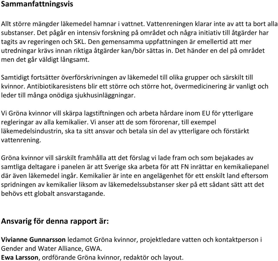 Den gemensamma uppfattningen är emellertid att mer utredningar krävs innan riktiga åtgärder kan/bör sättas in. Det händer en del på området men det går väldigt långsamt.