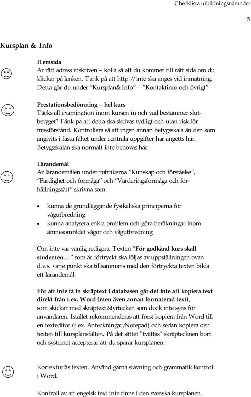 Tänk på att detta ska skrivas tydligt och utan risk för missförstånd. Kontrollera så att ingen annan betygsskala än den som angivits i fasta fältet under centrala uppgifter har angetts här.