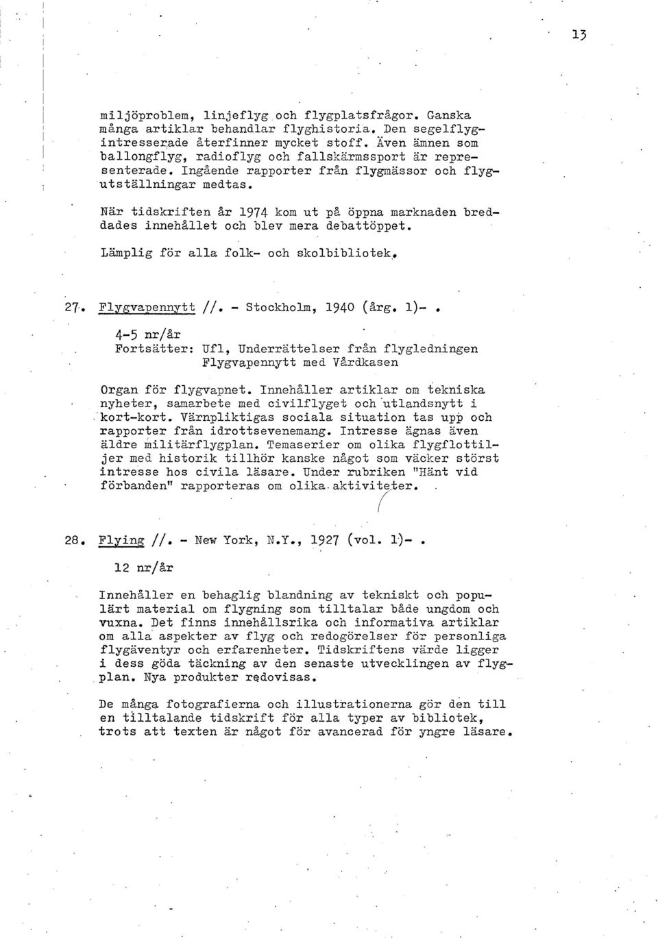 Nar tidskriften år 1974 kom ut p% öppna marknaden breddades innehållet och blev nera debattöppet. Lämplig för alla folk- och skolbibliotek,. 27.. Flygvapennytt //. - Stockholm, 1940 (årg. 1)-.