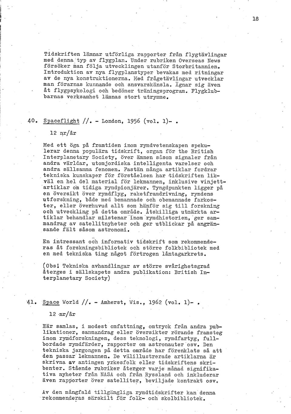 xgnar sig även %t flygpsykologi och bedömer traningsprogram. Flygklubbarnas verksamhet lämnas stort utrynme. 40. Spaceflight //. - London, 1956 (vol. 1)-.