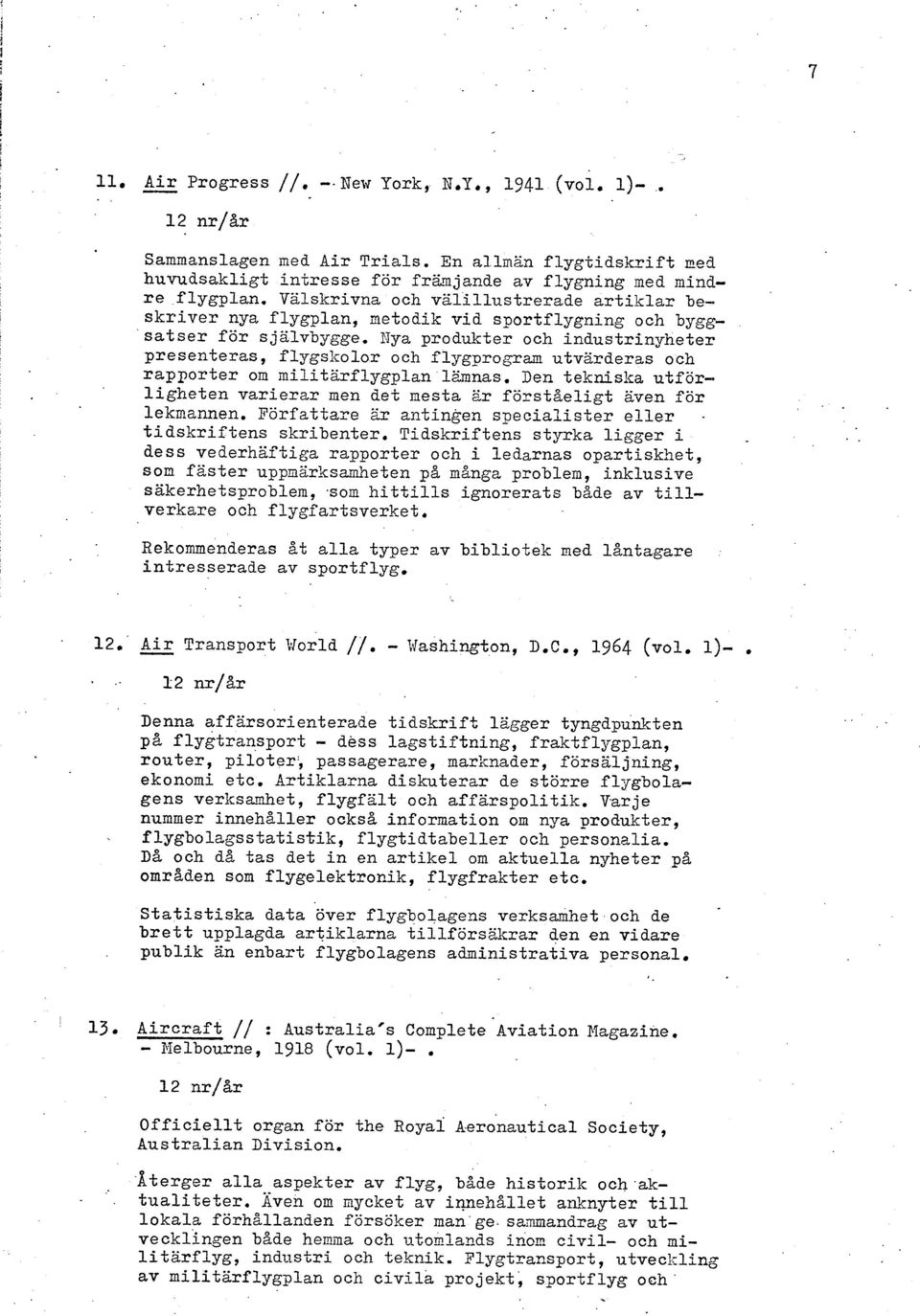 utvarderas och rapporter om militärflygplan 123nnas. Den tekniska utförligheten varierar men det mesta ar förstaeligt även för lekmannen.