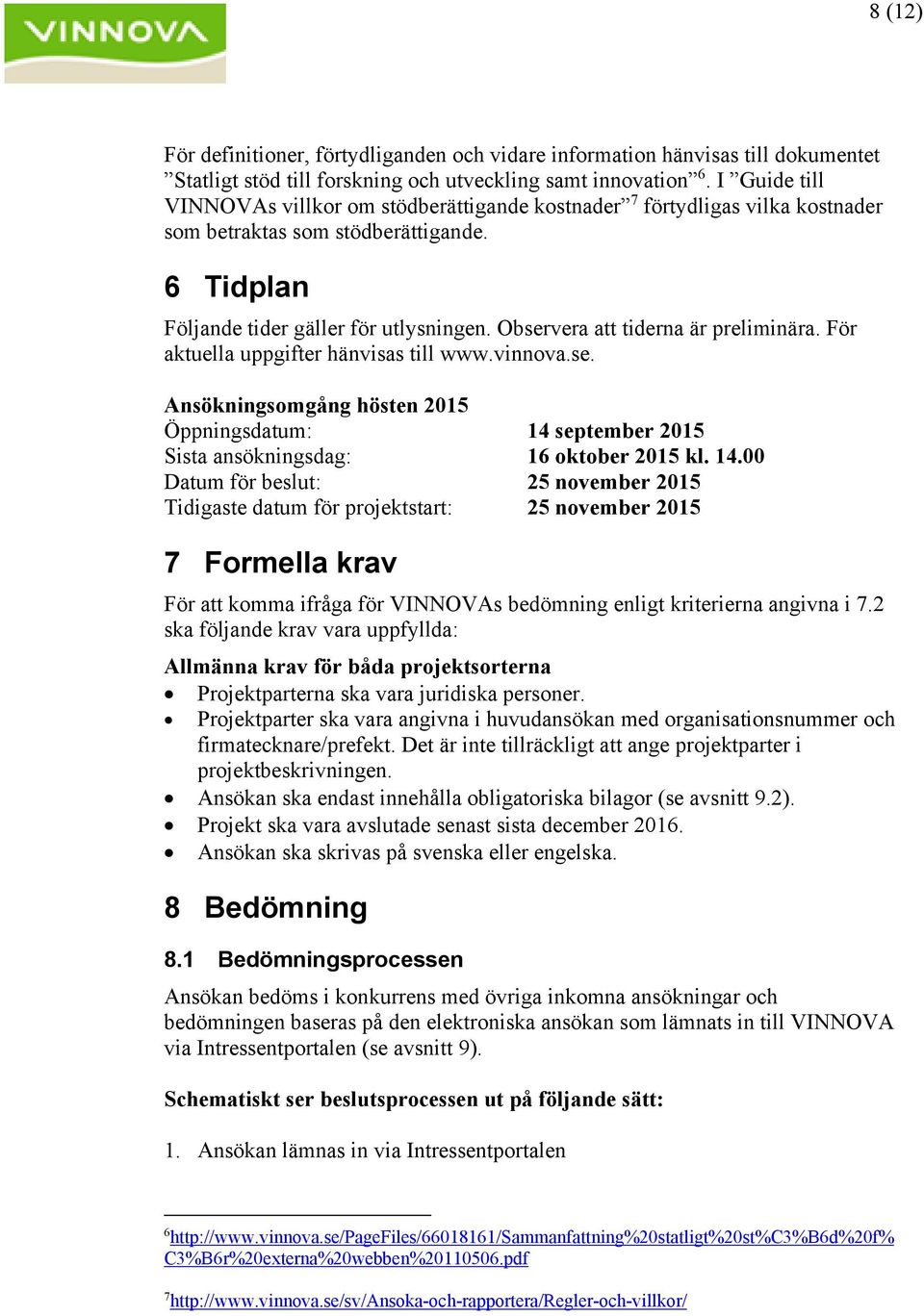 Observera att tiderna är preliminära. För aktuella uppgifter hänvisas till www.vinnova.se. Ansökningsomgång hösten 2015 Öppningsdatum: 14 
