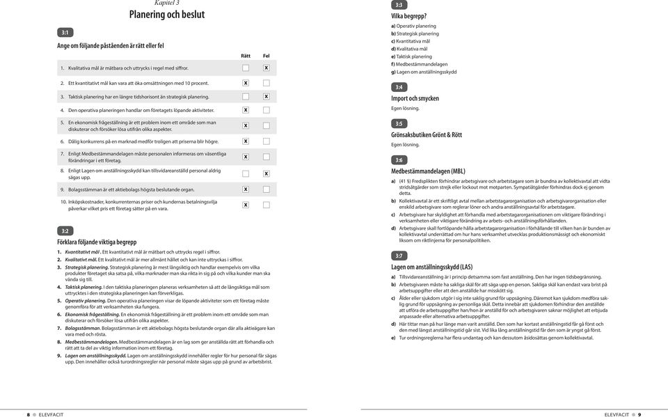 Dålig konkurrens på en marknad medför troligen att priserna blir högre. 7. Enligt Medbestämmandelagen måste personalen informeras om väsentliga förändringar i ett företag. 8.