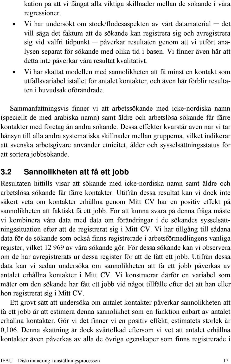 utfört analysen separat för sökande med olika tid i basen. Vi finner även här att detta inte påverkar våra resultat kvalitativt.