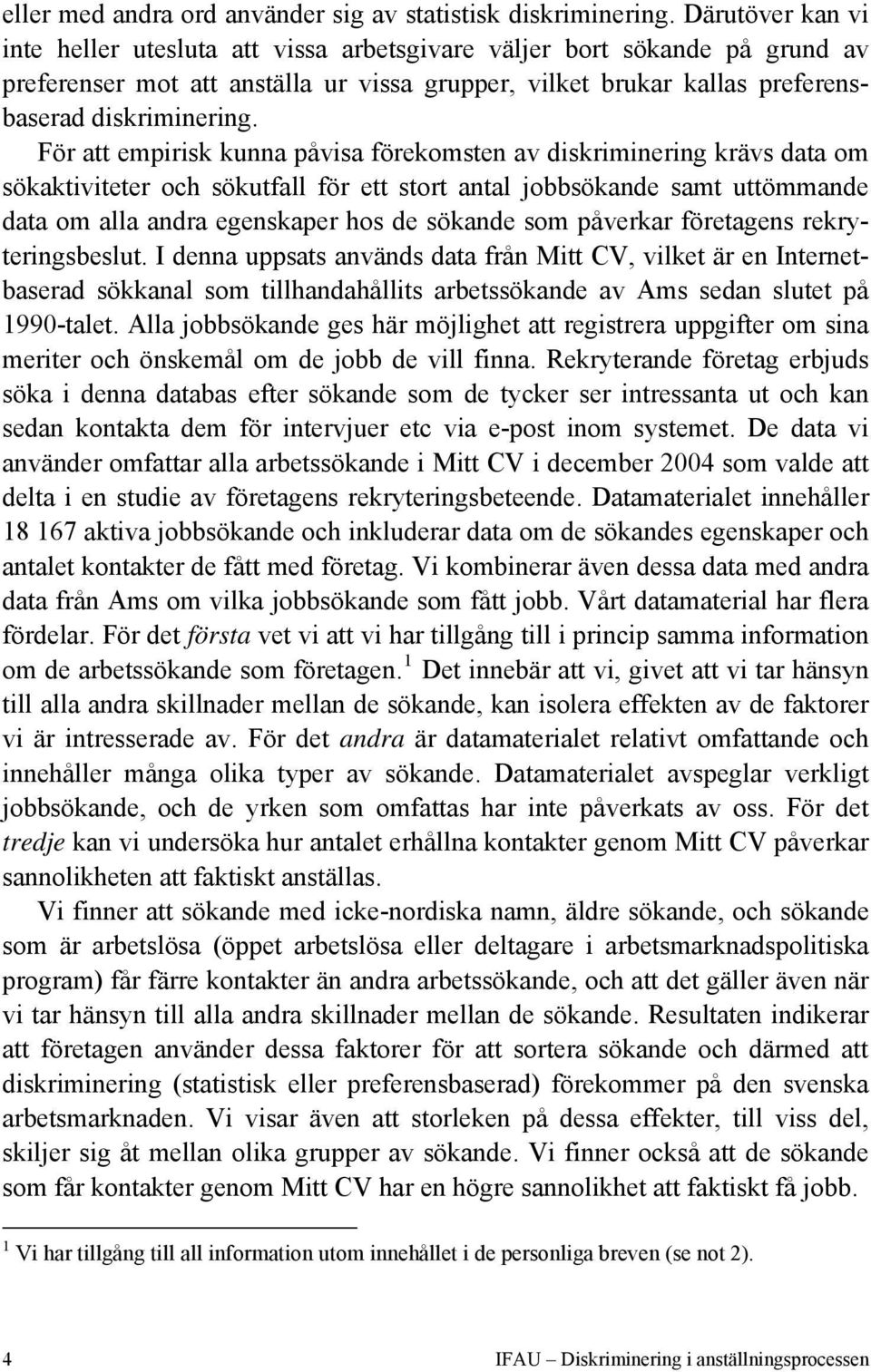 För att empirisk kunna påvisa förekomsten av diskriminering krävs data om sökaktiviteter och sökutfall för ett stort antal jobbsökande samt uttömmande data om alla andra egenskaper hos de sökande som