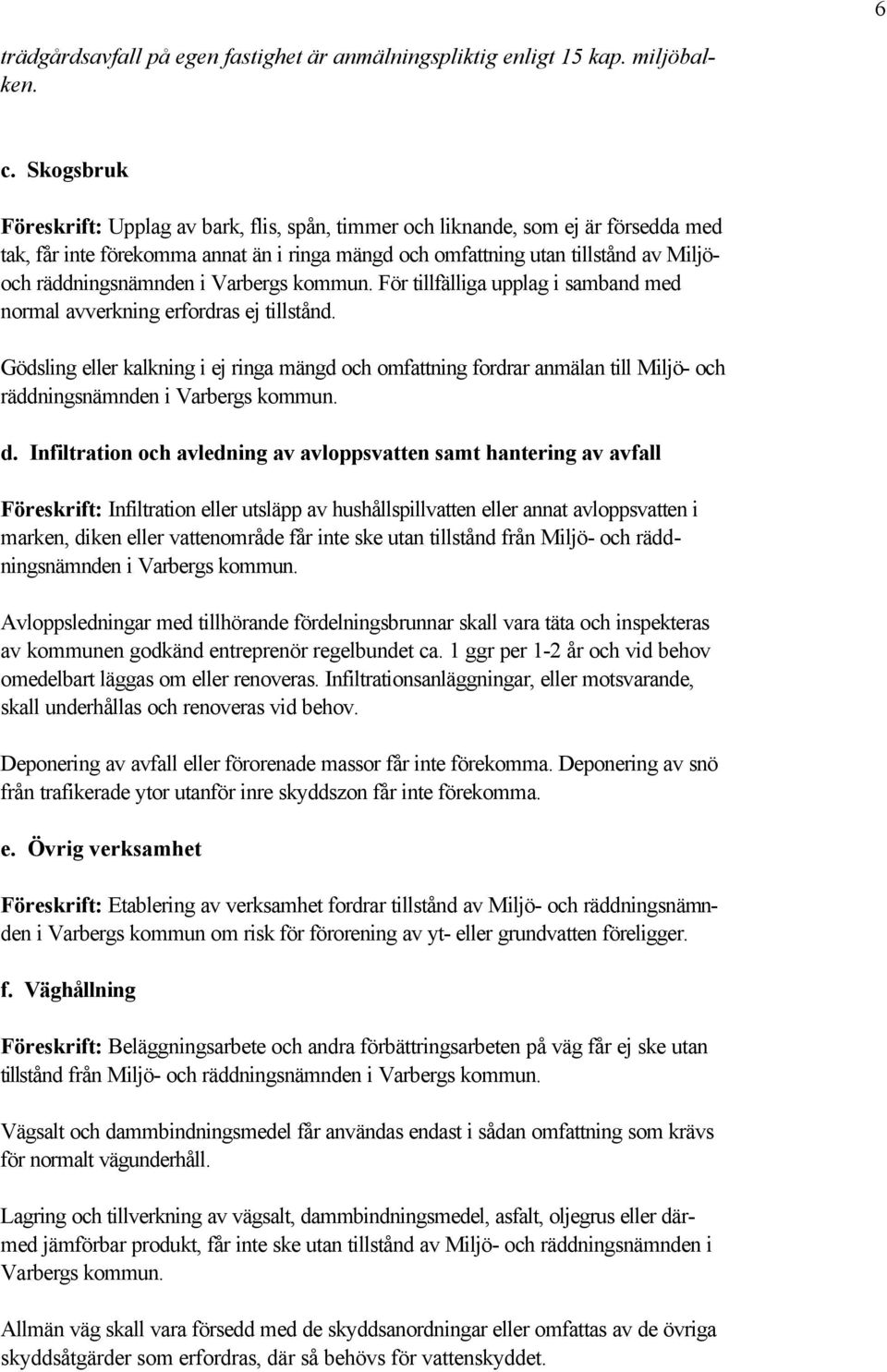 i För tillfälliga upplag i samband med normal avverkning erfordras ej tillstånd. Gödsling eller kalkning i ej ringa mängd och omfattning fordrar anmälan till Miljö- och räddningsnämnden i d.