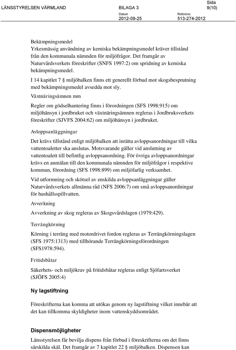 I 14 kapitlet 7 miljöbalken finns ett generellt förbud mot skogsbesprutning med bekämpningsmedel avsedda mot sly.